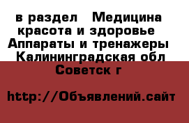  в раздел : Медицина, красота и здоровье » Аппараты и тренажеры . Калининградская обл.,Советск г.